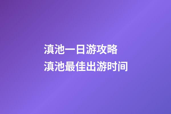 滇池一日游攻略 滇池最佳出游时间